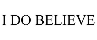 I DO BELIEVE