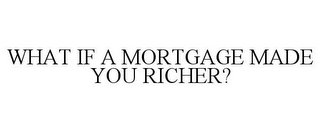 WHAT IF A MORTGAGE MADE YOU RICHER?