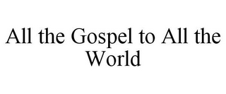 ALL THE GOSPEL TO ALL THE WORLD