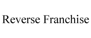 REVERSE FRANCHISE