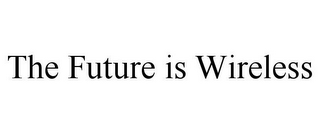 THE FUTURE IS WIRELESS