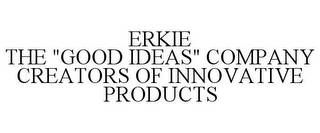 ERKIE THE "GOOD IDEAS" COMPANY CREATORS OF INNOVATIVE PRODUCTS