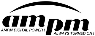 AM PM AMPM DIGITAL POWER! ALWAYS TURNED ON!