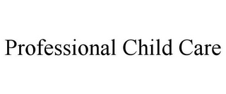 PROFESSIONAL CHILD CARE