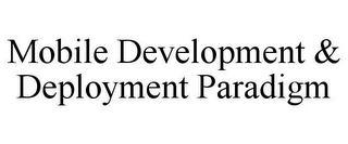 MOBILE DEVELOPMENT & DEPLOYMENT PARADIGM