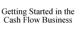 GETTING STARTED IN THE CASH FLOW BUSINESS