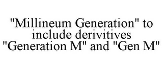 "MILLINEUM GENERATION" TO INCLUDE DERIVITIVES "GENERATION M" AND "GEN M"