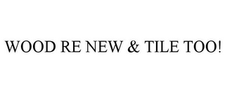 WOOD RE NEW & TILE TOO!