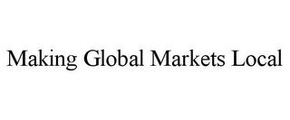 MAKING GLOBAL MARKETS LOCAL