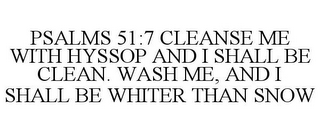 PSALMS 51:7 CLEANSE ME WITH HYSSOP AND I SHALL BE CLEAN. WASH ME, AND I SHALL BE WHITER THAN SNOW