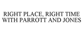 RIGHT PLACE, RIGHT TIME WITH PARROTT AND JONES