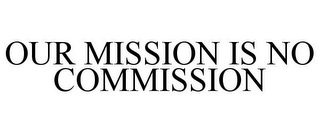 OUR MISSION IS NO COMMISSION