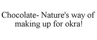 CHOCOLATE- NATURE'S WAY OF MAKING UP FOR OKRA!