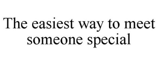 THE EASIEST WAY TO MEET SOMEONE SPECIAL