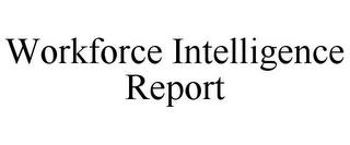 WORKFORCE INTELLIGENCE REPORT