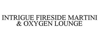 INTRIGUE FIRESIDE MARTINI & OXYGEN LOUNGE