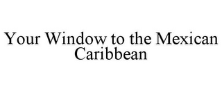 YOUR WINDOW TO THE MEXICAN CARIBBEAN