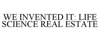 WE INVENTED IT: LIFE SCIENCE REAL ESTATE