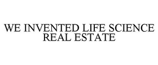 WE INVENTED LIFE SCIENCE REAL ESTATE