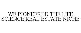 WE PIONEERED THE LIFE SCIENCE REAL ESTATE NICHE