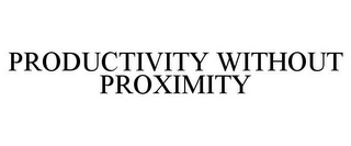 PRODUCTIVITY WITHOUT PROXIMITY