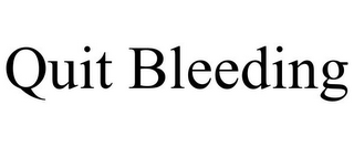 QUIT BLEEDING