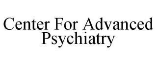 CENTER FOR ADVANCED PSYCHIATRY