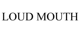 LOUD MOUTH