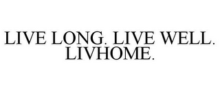 LIVE LONG. LIVE WELL. LIVHOME.