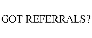 GOT REFERRALS?