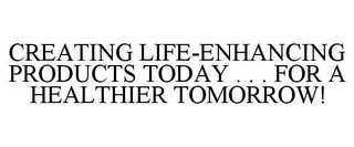 CREATING LIFE-ENHANCING PRODUCTS TODAY . . . FOR A HEALTHIER TOMORROW!