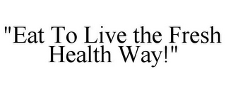 "EAT TO LIVE THE FRESH HEALTH WAY!"