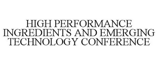 HIGH PERFORMANCE INGREDIENTS AND EMERGING TECHNOLOGY CONFERENCE