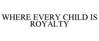 WHERE EVERY CHILD IS ROYALTY