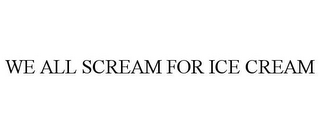 WE ALL SCREAM FOR ICE CREAM