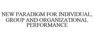 NEW PARADIGM FOR INDIVIDUAL, GROUP AND ORGANIZATIONAL PERFORMANCE