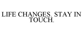 LIFE CHANGES. STAY IN TOUCH.