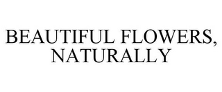 BEAUTIFUL FLOWERS, NATURALLY