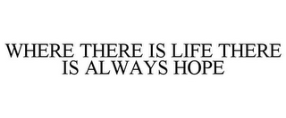 WHERE THERE IS LIFE THERE IS ALWAYS HOPE