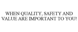 WHEN QUALITY, SAFETY AND VALUE ARE IMPORTANT TO YOU!