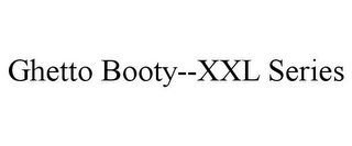 GHETTO BOOTY--XXL SERIES