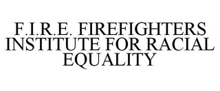 F.I.R.E. FIREFIGHTERS INSTITUTE FOR RACIAL EQUALITY