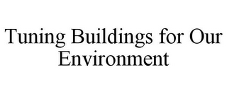 TUNING BUILDINGS FOR OUR ENVIRONMENT