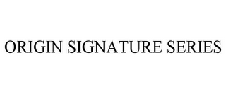 ORIGIN SIGNATURE SERIES