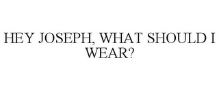 HEY JOSEPH, WHAT SHOULD I WEAR?