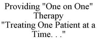 PROVIDING "ONE ON ONE" THERAPY "TREATING ONE PATIENT AT A TIME. . ."
