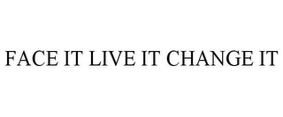 FACE IT LIVE IT CHANGE IT