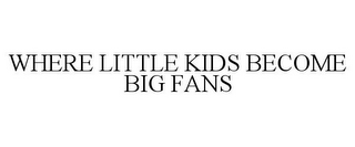 WHERE LITTLE KIDS BECOME BIG FANS