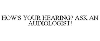 HOW'S YOUR HEARING? ASK AN AUDIOLOGIST!