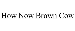 HOW NOW BROWN COW